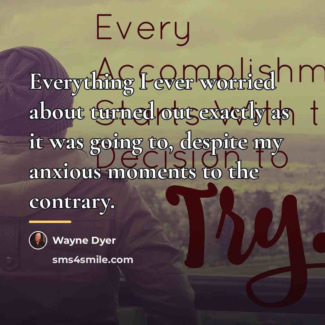 “Everything I ever worried about turned out exactly as it…” quote by Wayne Dyer