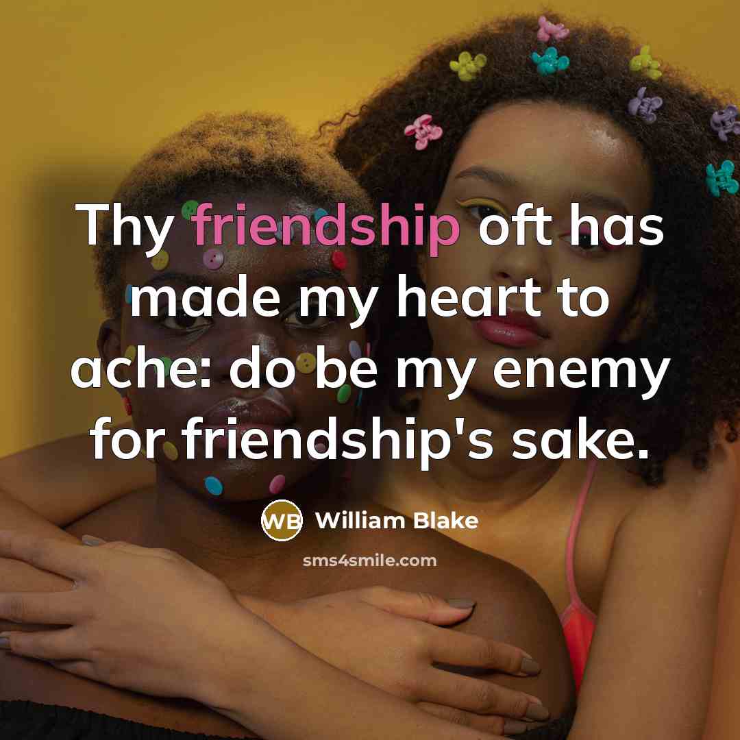 “Thy friendship oft has made my heart to ache: do be my enemy for friendship's sake.” quote by William Blake