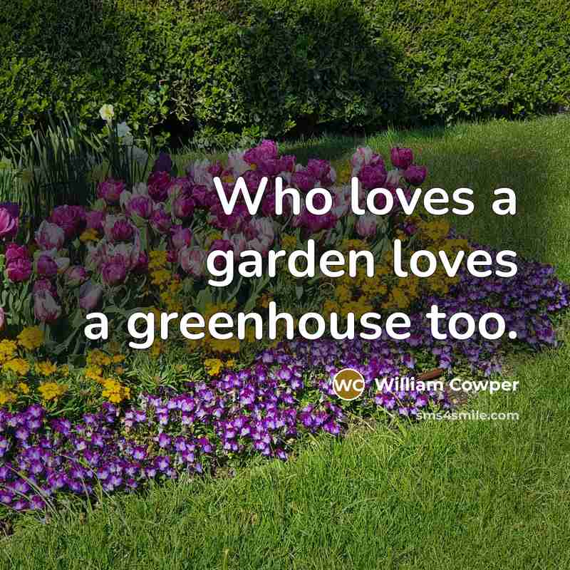 “Who loves a garden loves a greenhouse too.…” quote by William Cowper