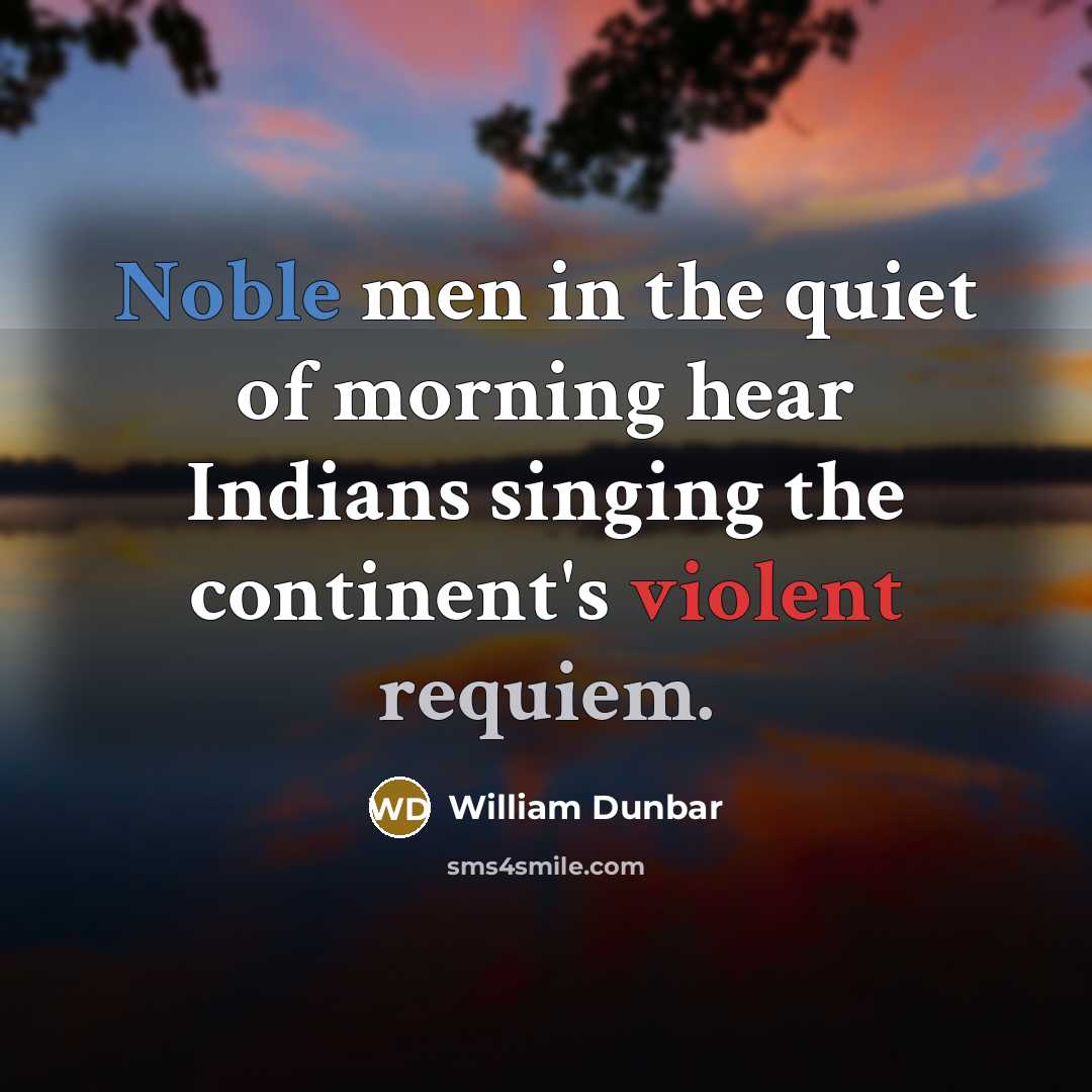 “Noble men in the quiet of morning hear Indians singing…” quote by William Dunbar