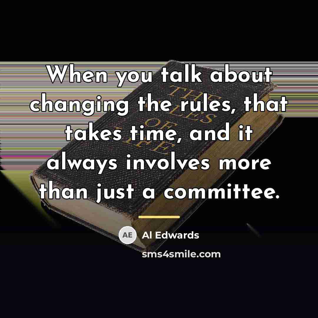 “When you talk about changing the rules, that takes time,…” quote by Al Edwards