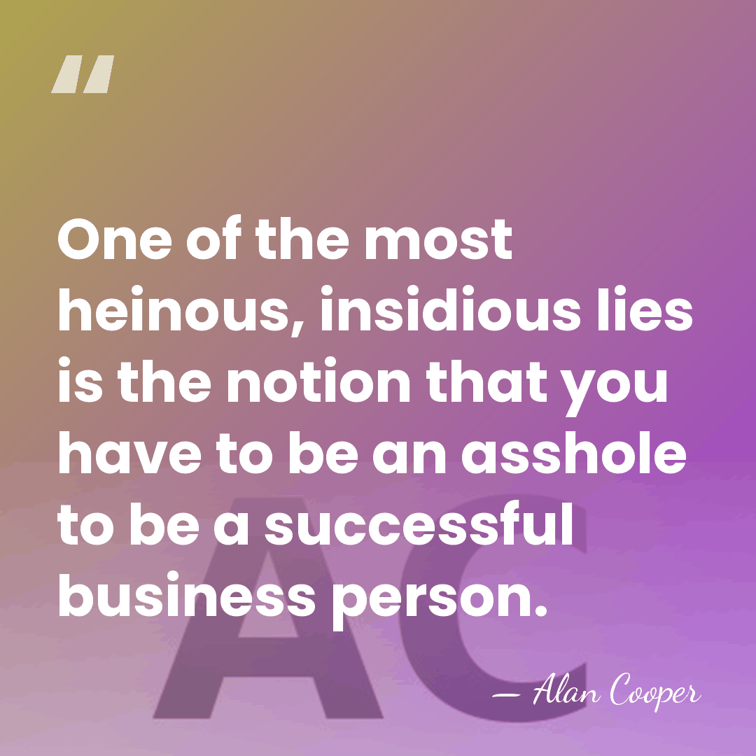 One of the most heinous, insidious lies is the notion that you&hellip; - Alan Cooper