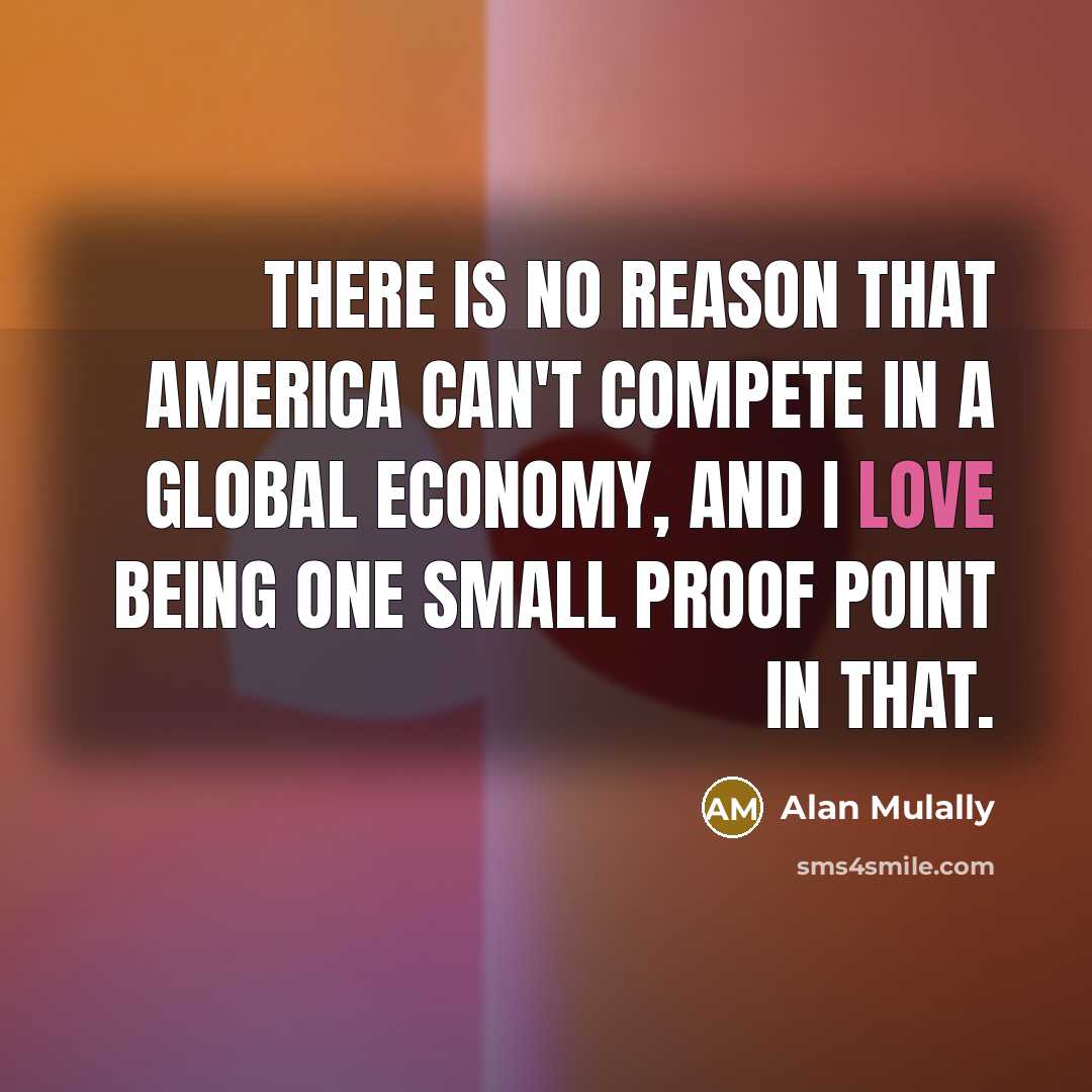 “There is no reason that America can't compete in a…” quote by Alan Mulally