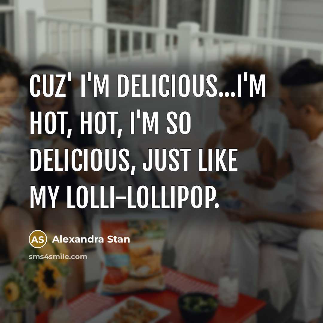 “Cuz' I'm delicious...I'm hot, hot, I'm so delicious, Just like…” quote by Alexandra Stan