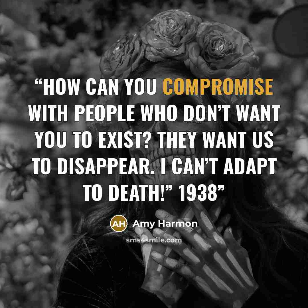 “How can you compromise with people who don’t want you to exist? They want us to disappear. I can’t adapt to death!” 1938” quote by Amy Harmon