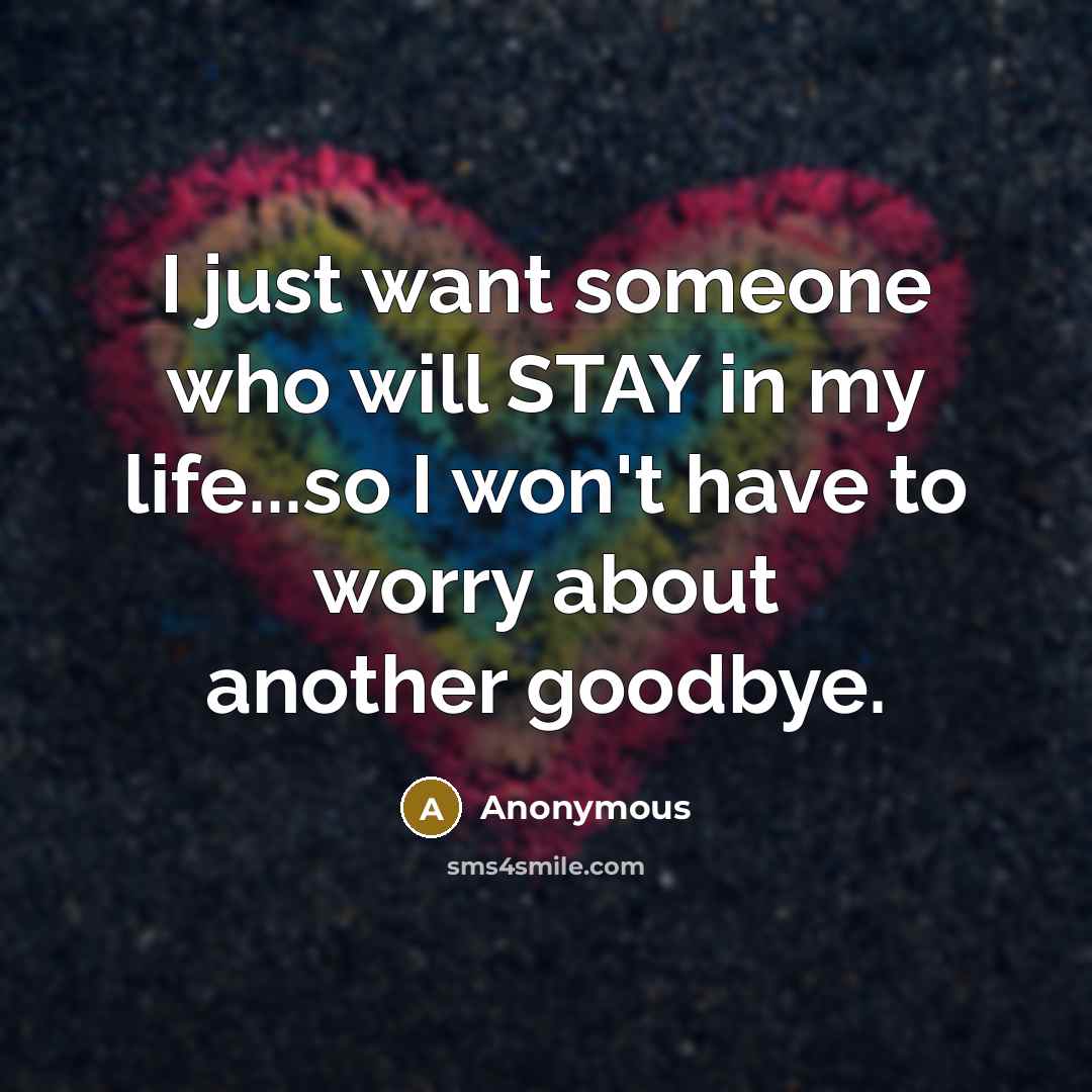 “I just want someone who will STAY in my life...so…” quote by Anonymous