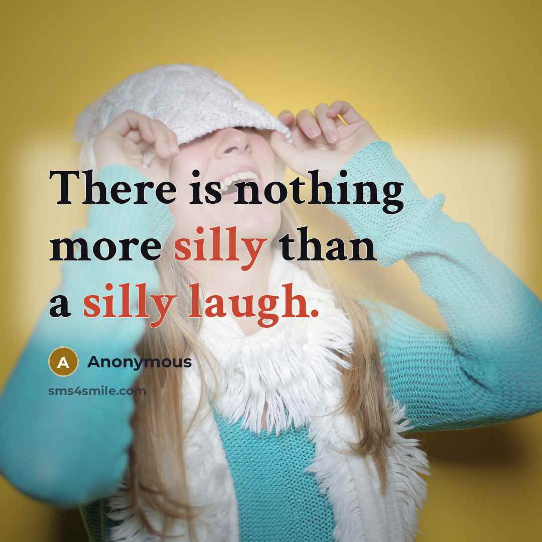 “There is nothing more silly than a silly laugh.” quote by Anonymous