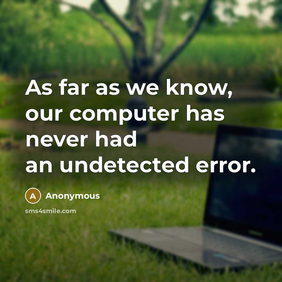 “As far as we know, our computer has never had an undetected error.” quote by Anonymous