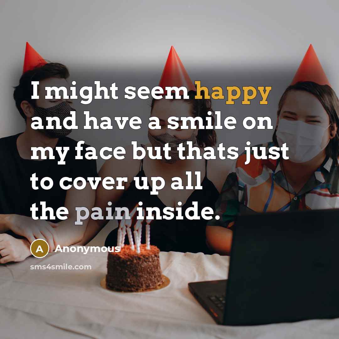 “I might seem happy and have a smile on my face but thats just to cover up all the pain inside.” quote by Anonymous