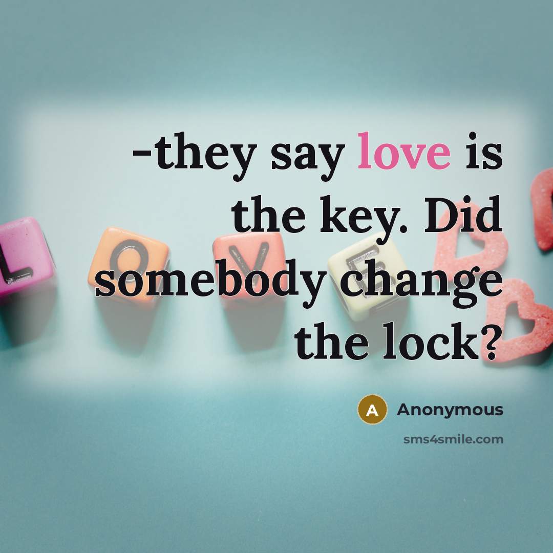 “-they say love is the key. Did somebody change the…” quote by Anonymous
