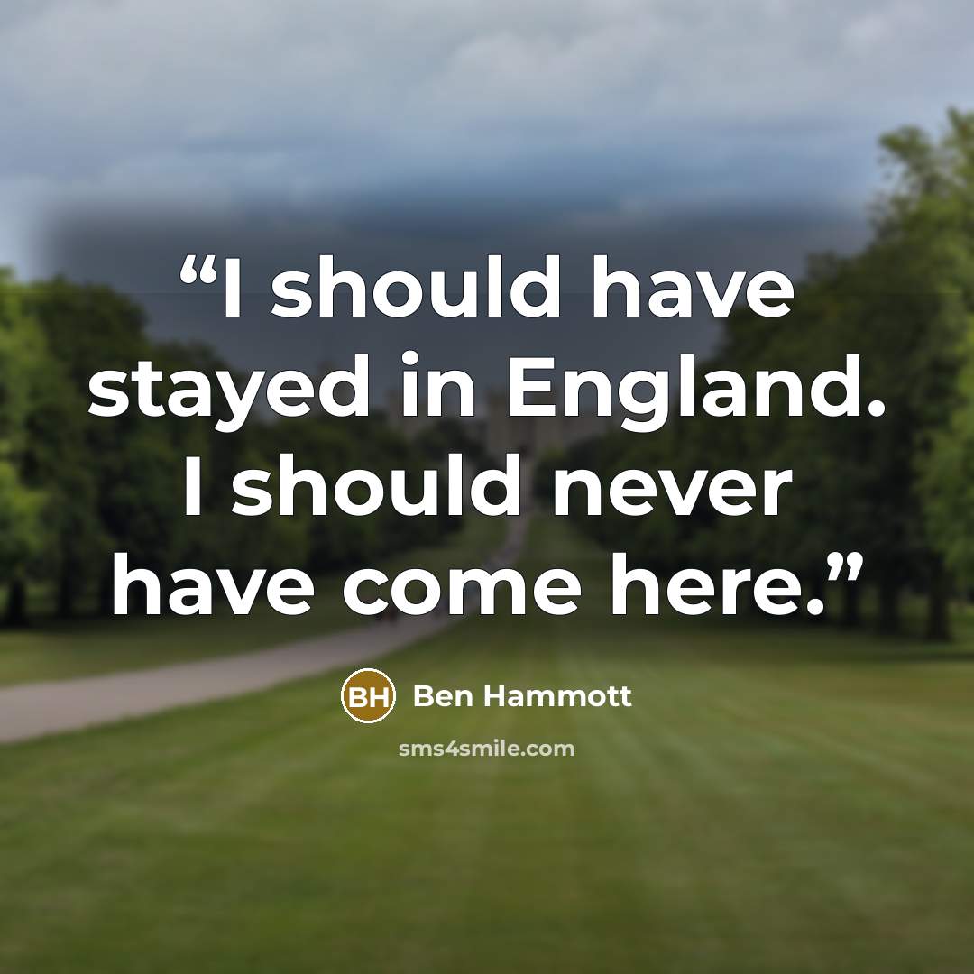 “I should have stayed in England. I should never have come here.” quote by Ben Hammott