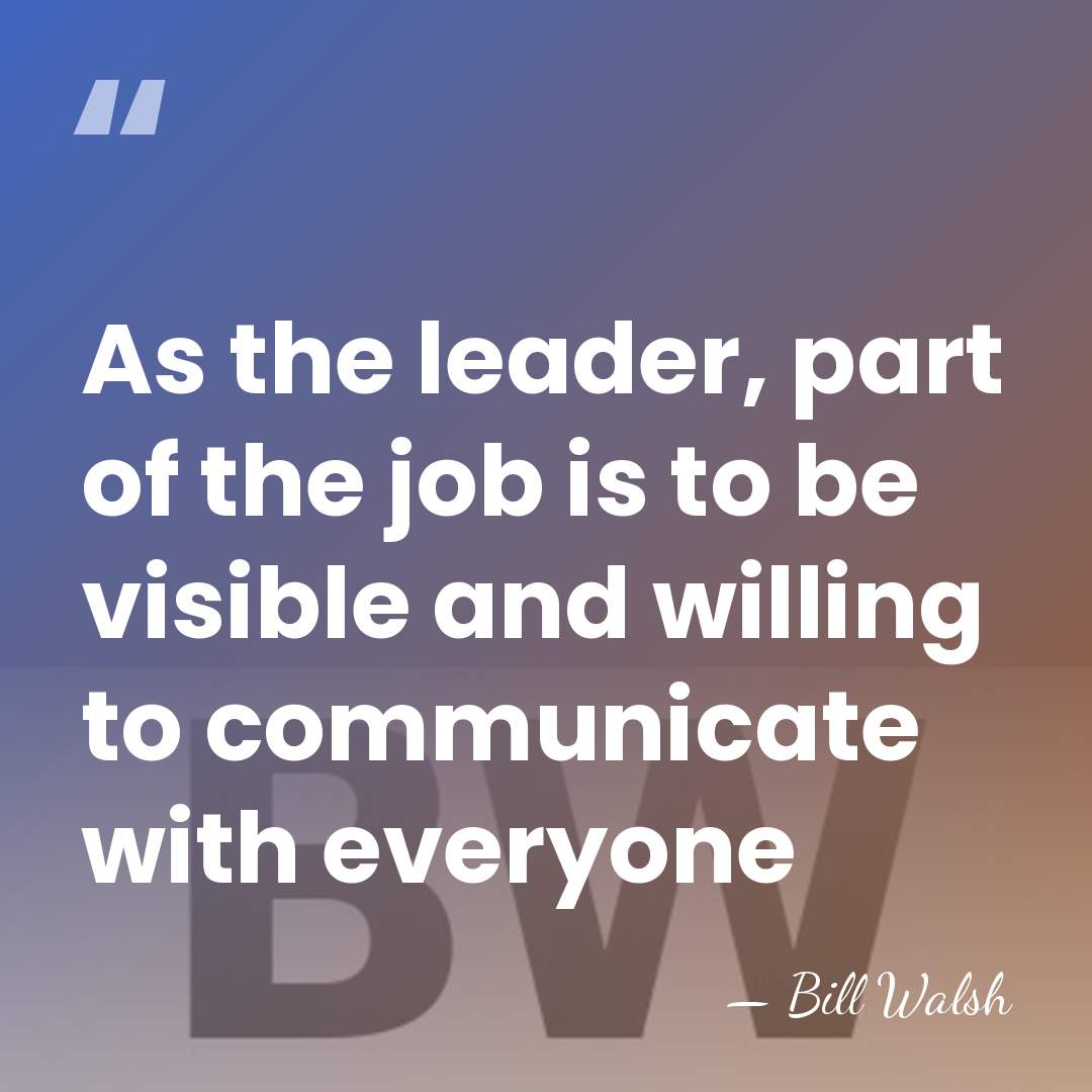 As the leader, part of the job is to be visible and&hellip; - Bill Walsh