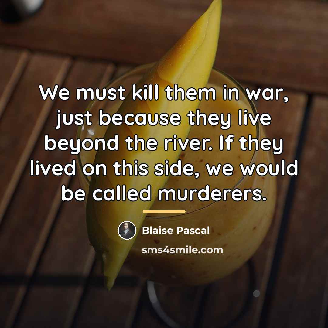 “We must kill them in war, just because they live…” quote by Blaise Pascal