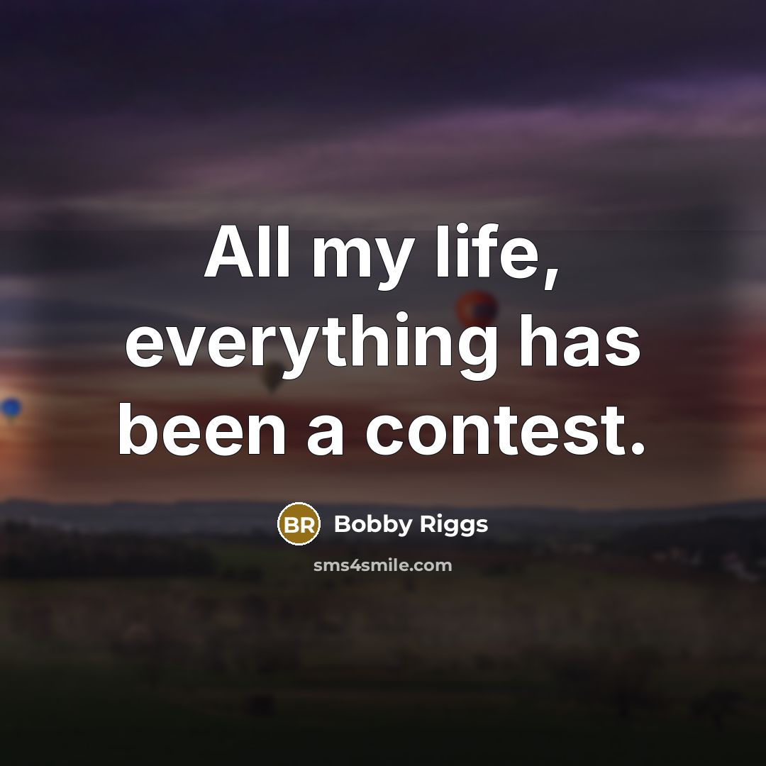 “All my life, everything has been a contest.…” quote by Bobby Riggs