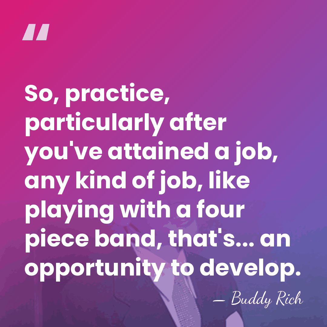 So, practice, particularly after you've attained a job, any kind of job,&hellip; - Buddy Rich