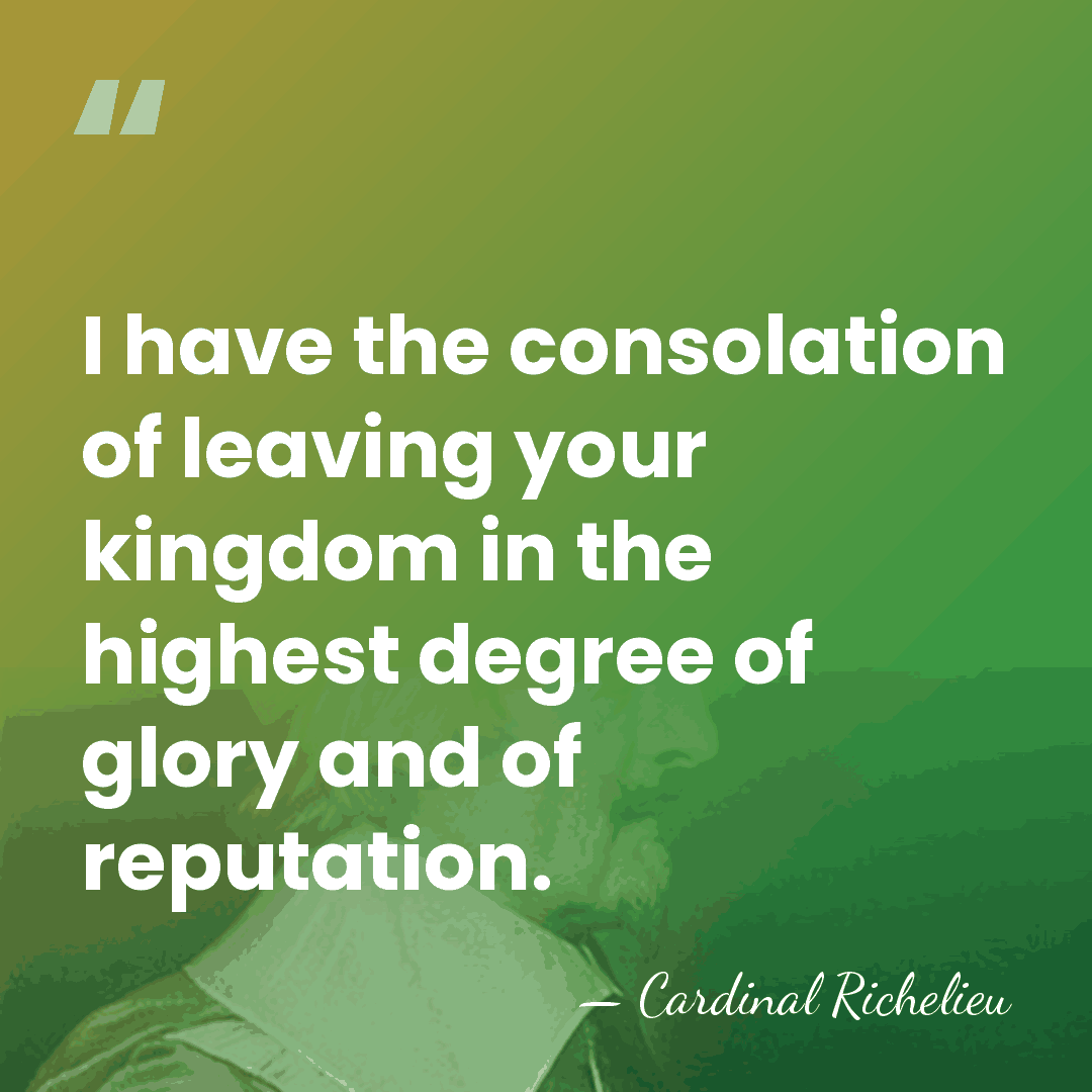 I have the consolation of leaving your kingdom in the highest degree&hellip; - Cardinal Richelieu