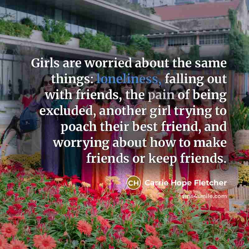 “Girls are worried about the same things: loneliness, falling out…” quote by Carrie Hope Fletcher