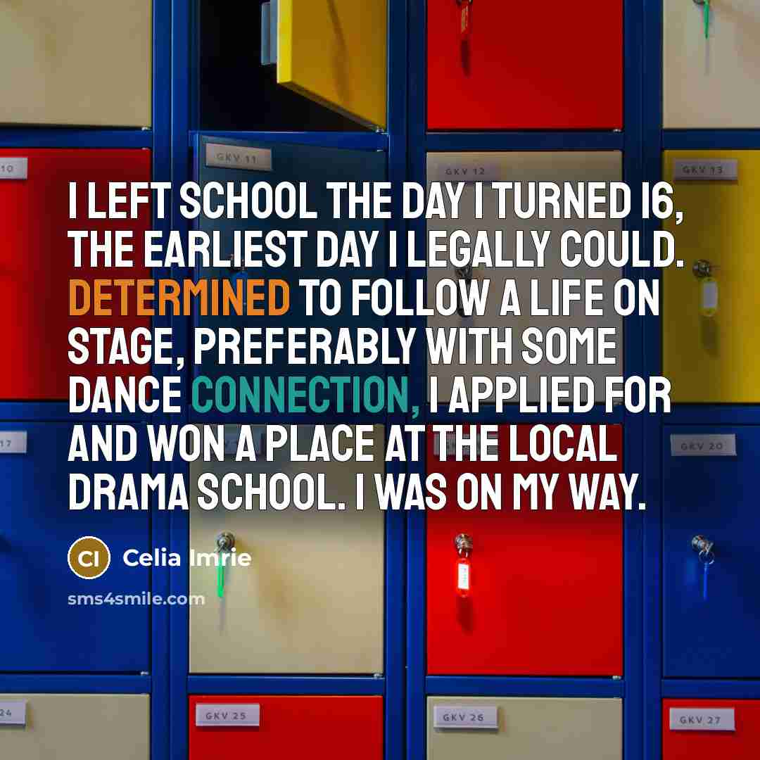 “I left school the day I turned 16, the earliest…” quote by Celia Imrie