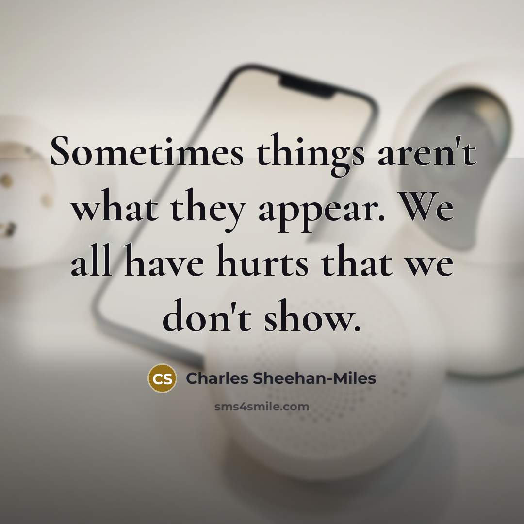 “Sometimes things aren't what they appear. We all have hurts…” quote by Charles Sheehan-Miles