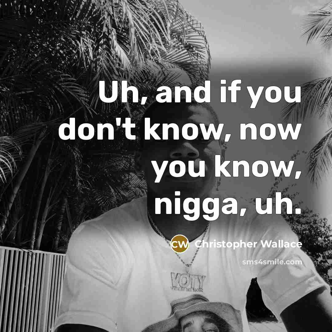 “Uh, and if you don't know, now you know, nigga,…” quote by Christopher Wallace