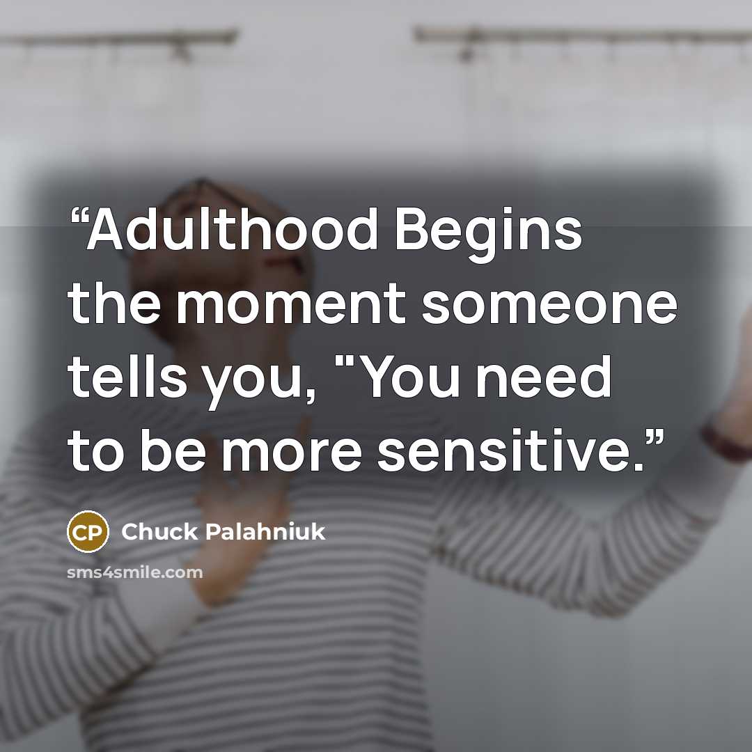 “Adulthood Begins the moment someone tells you, "You need to be more sensitive.” quote by Chuck Palahniuk