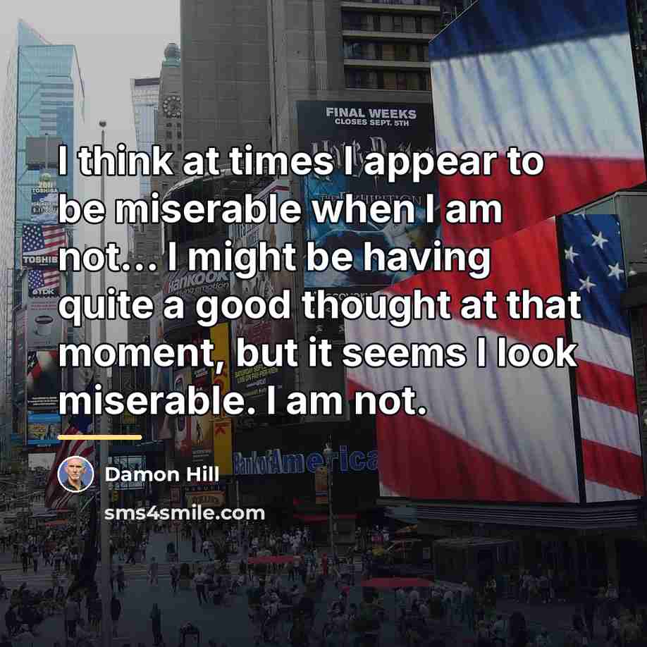 “I think at times I appear to be miserable when…” quote by Damon Hill
