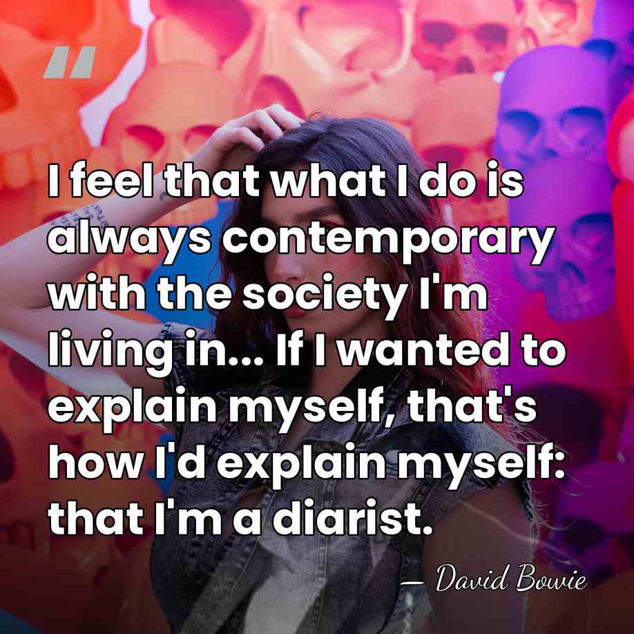 I feel that what I do is always contemporary with the society&hellip; - David Bowie