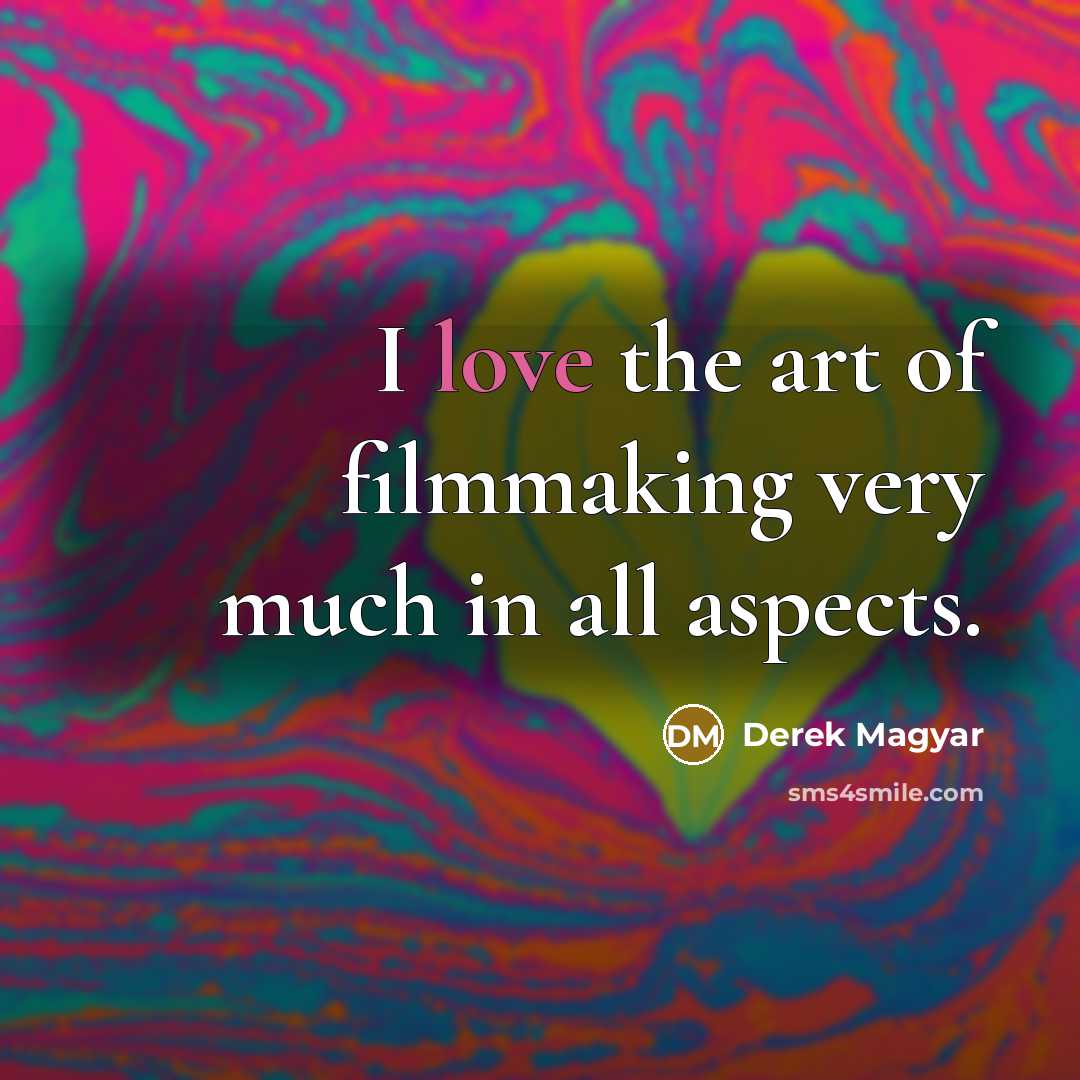 “I love the art of filmmaking very much in all…” quote by Derek Magyar