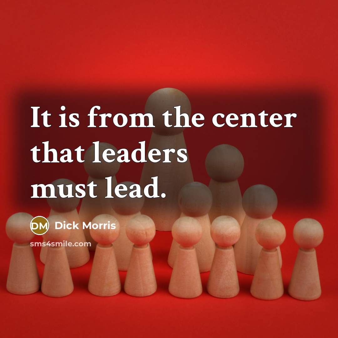 “It is from the center that leaders must lead.…” quote by Dick Morris