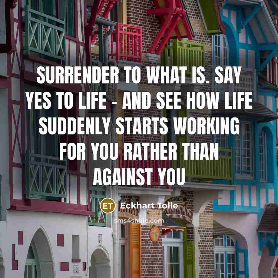 “Surrender to what is. Say yes to life - and…” quote by Eckhart Tolle