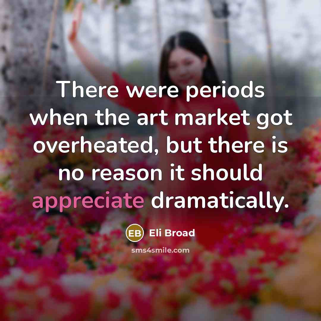“There were periods when the art market got overheated, but…” quote by Eli Broad