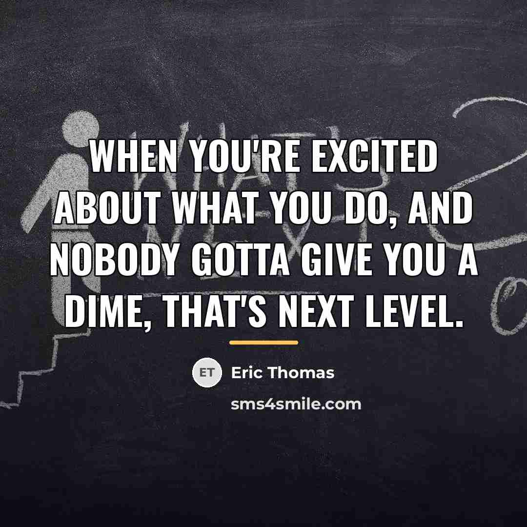 “When you're excited about what you do, and nobody gotta…” quote by Eric Thomas