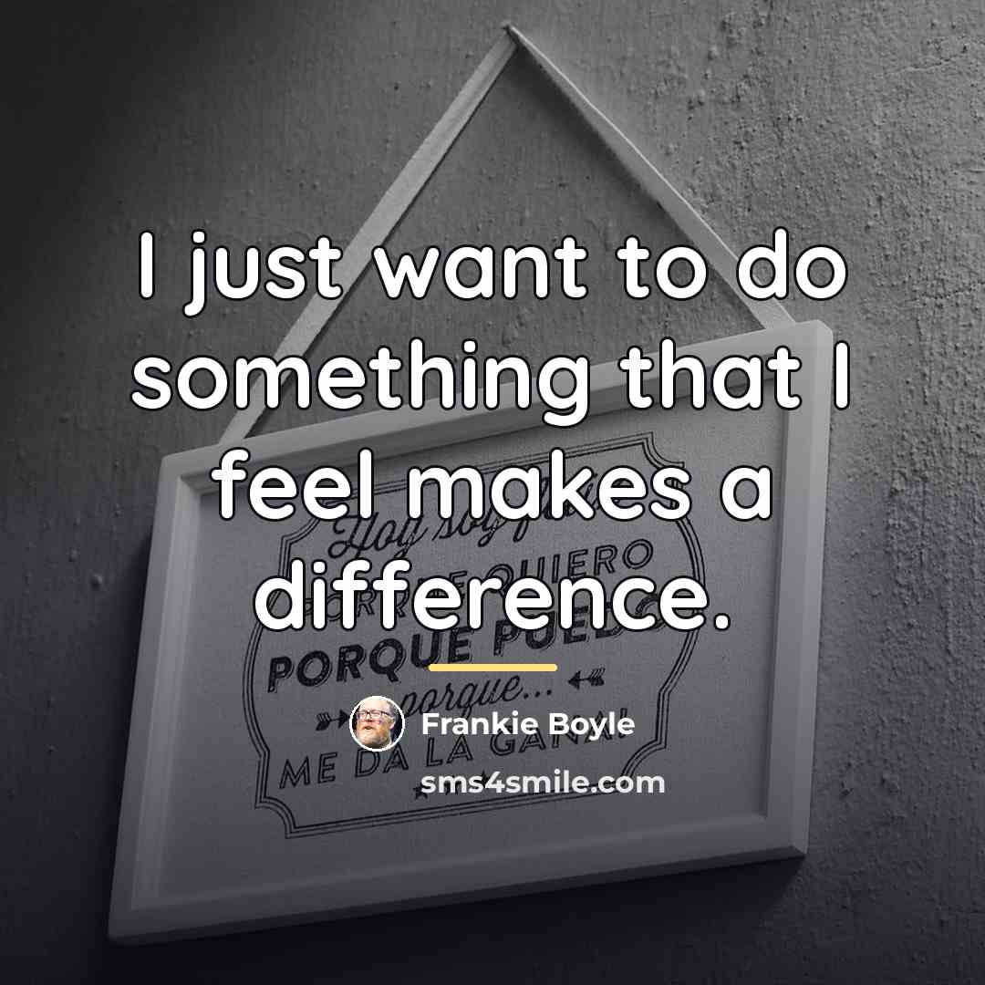 “I just want to do something that I feel makes…” quote by Frankie Boyle