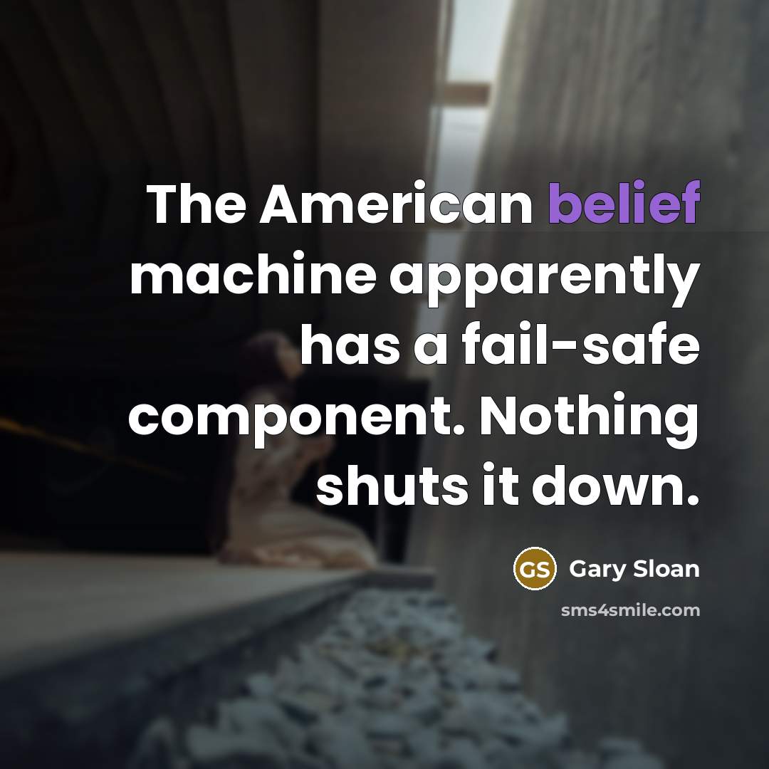 “The American belief machine apparently has a fail-safe component. Nothing…” quote by Gary Sloan