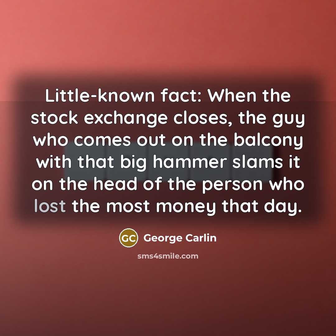 “Little-known fact: When the stock exchange closes, the guy who…” quote by George Carlin