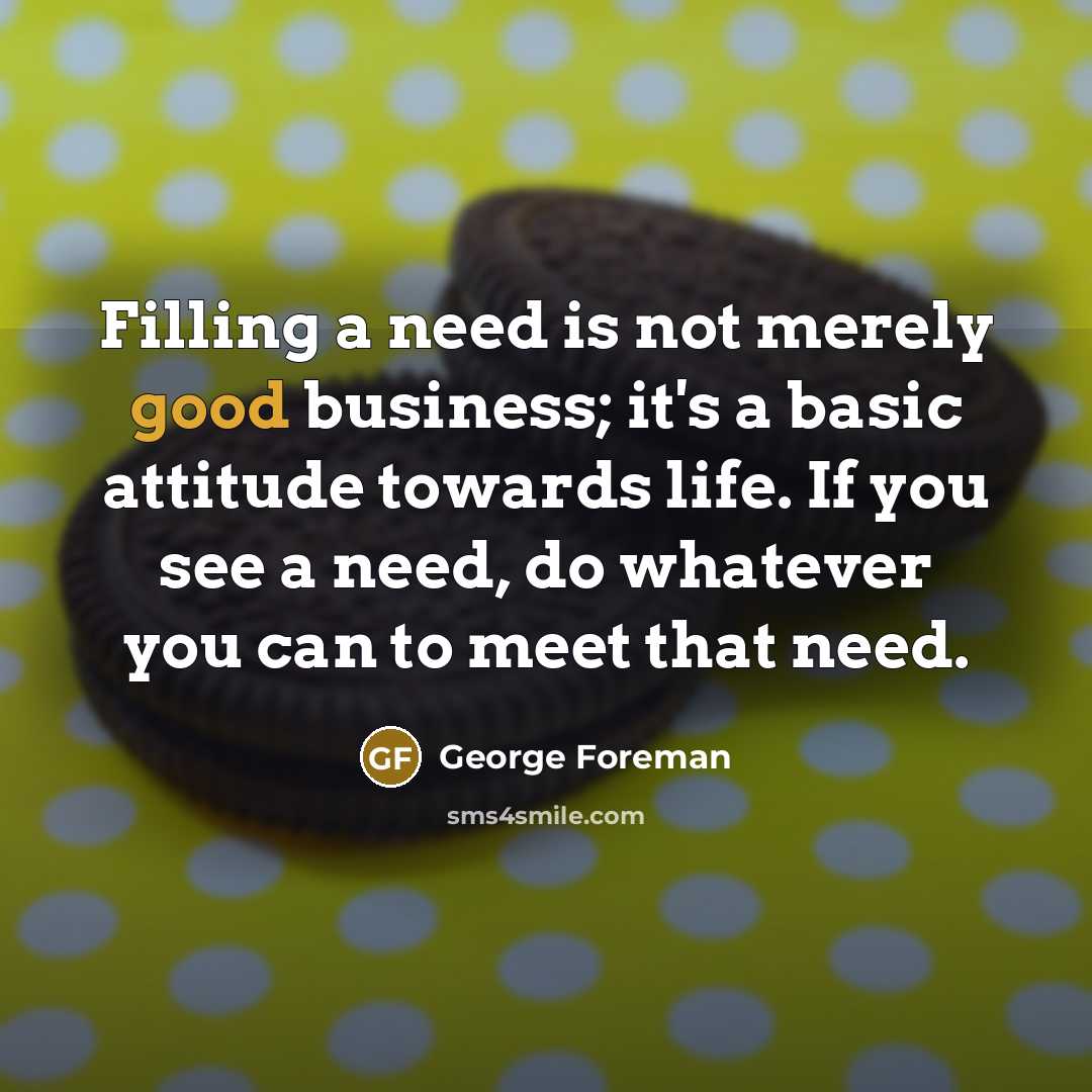 “Filling a need is not merely good business; it's a…” quote by George Foreman