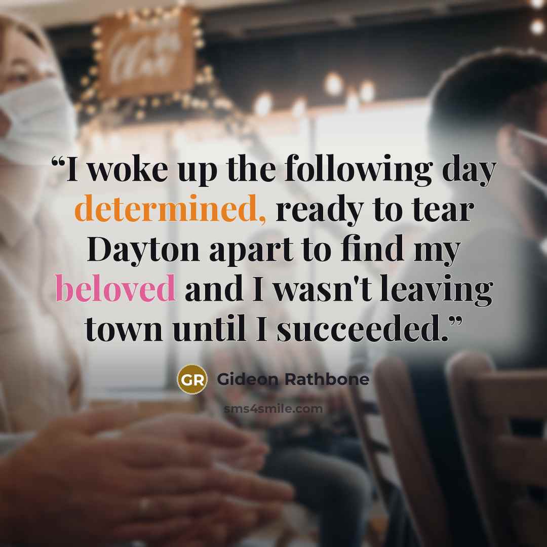 “I woke up the following day determined, ready to tear Dayton apart to find my beloved and I wasn't leaving town until I succeeded.” quote by Gideon Rathbone