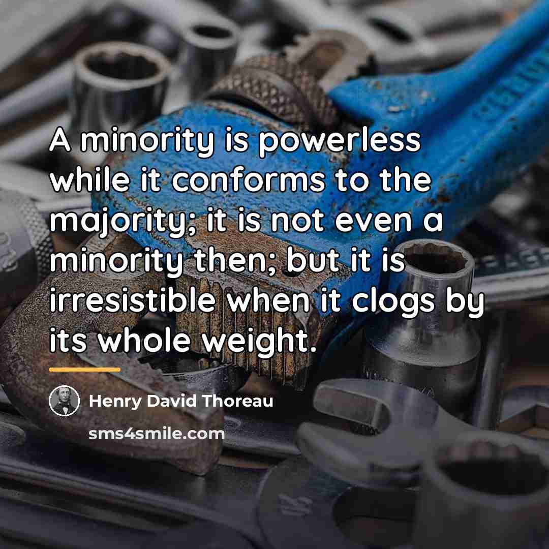 “A minority is powerless while it conforms to the majority;…” quote by Henry David Thoreau