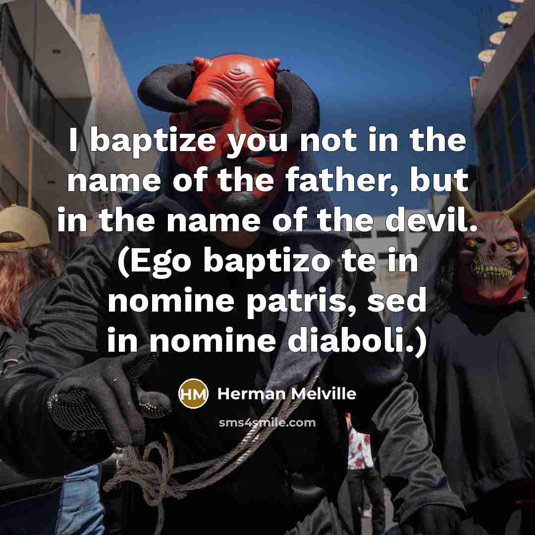 “I baptize you not in the name of the father,…” quote by Herman Melville