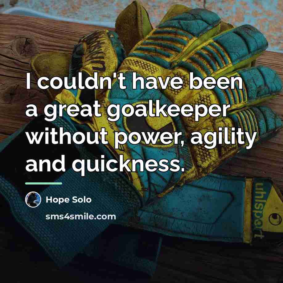 “I couldn't have been a great goalkeeper without power, agility…” quote by Hope Solo