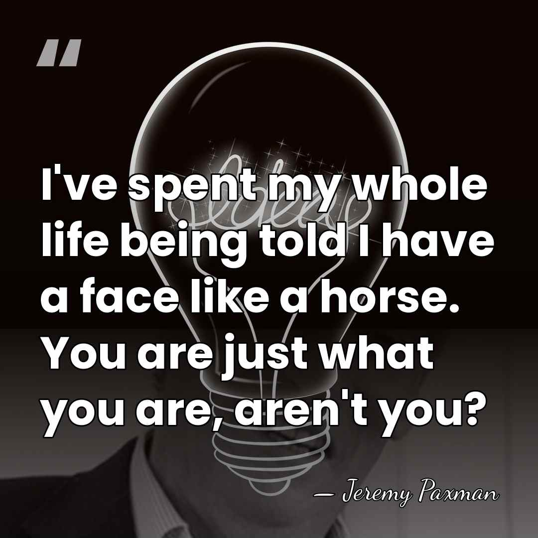 I've spent my whole life being told I have a face like&hellip; - Jeremy Paxman