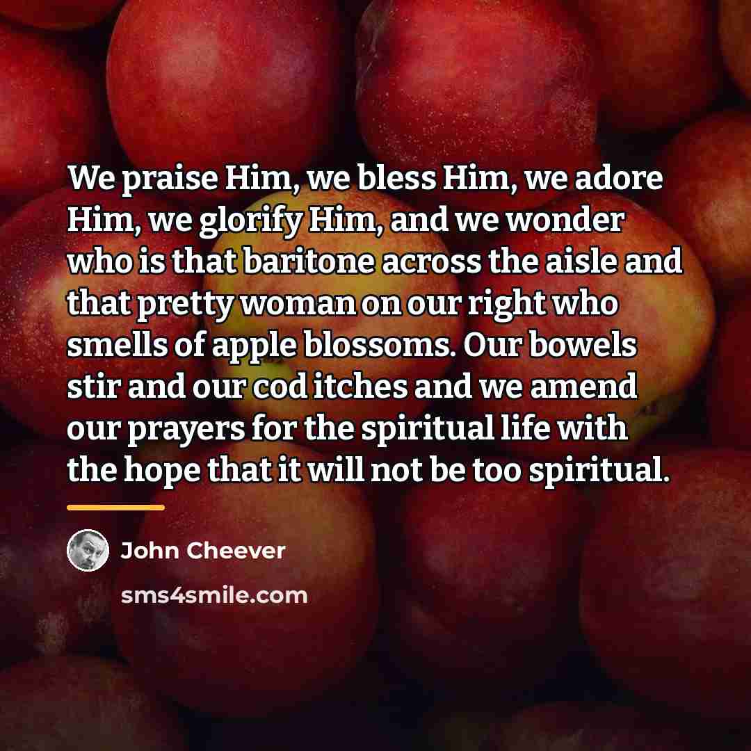 “We praise Him, we bless Him, we adore Him, we…” quote by John Cheever