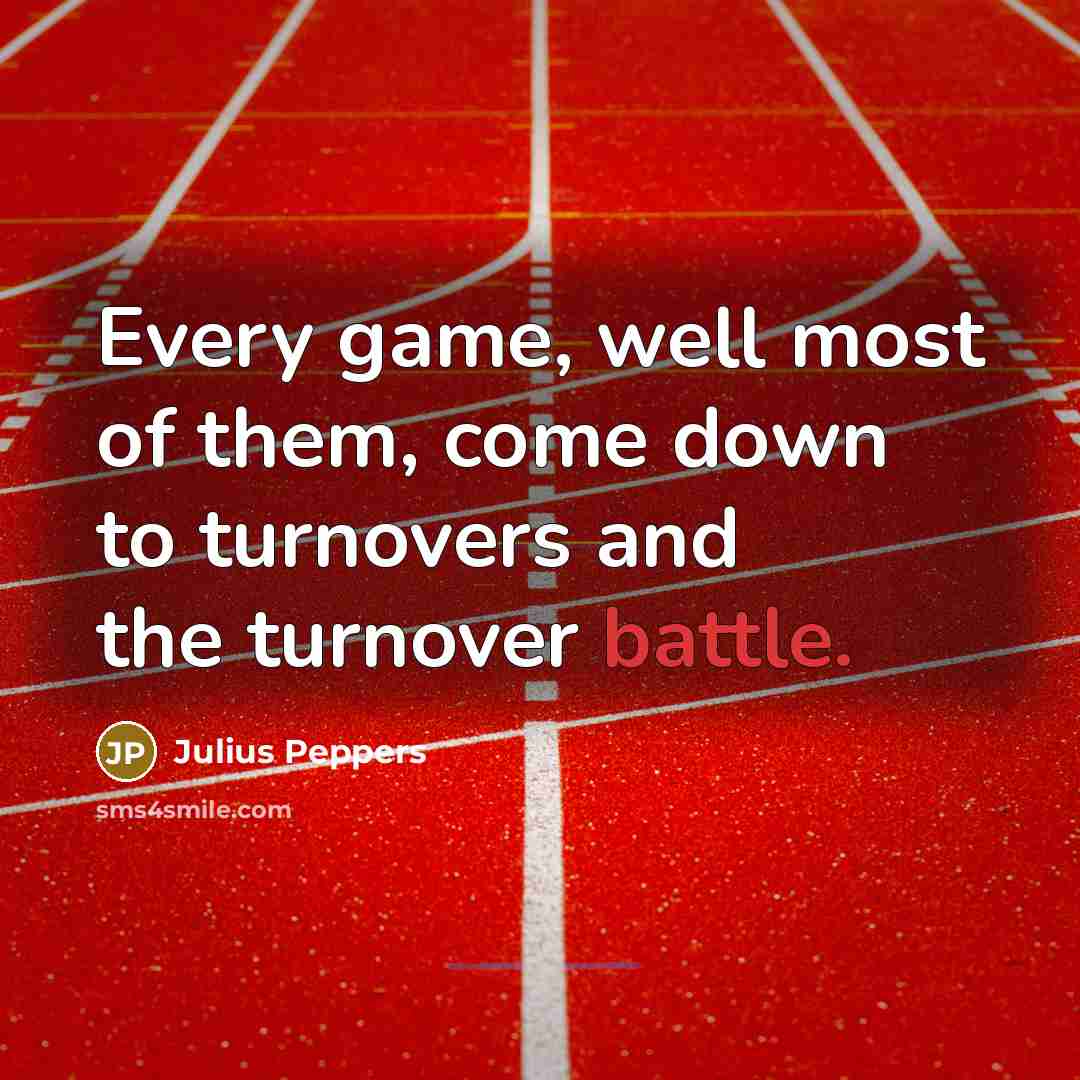 “Every game, well most of them, come down to turnovers…” quote by Julius Peppers