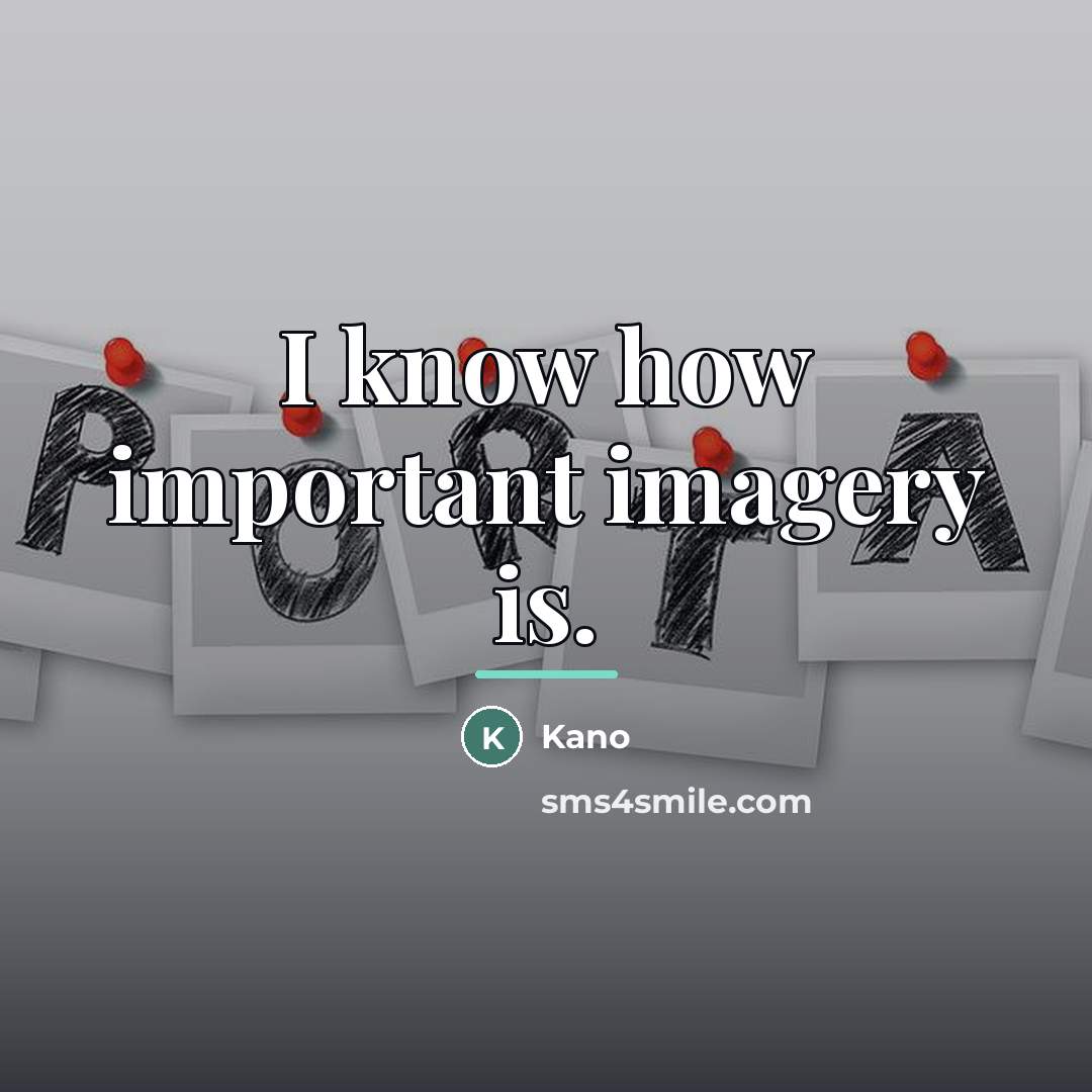 “I know how important imagery is.…” quote by Kano