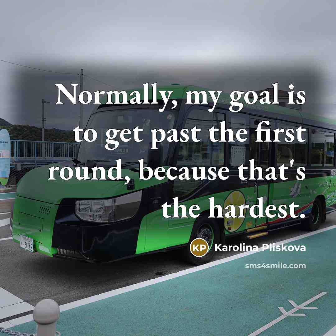 “Normally, my goal is to get past the first round,…” quote by Karolina Pliskova
