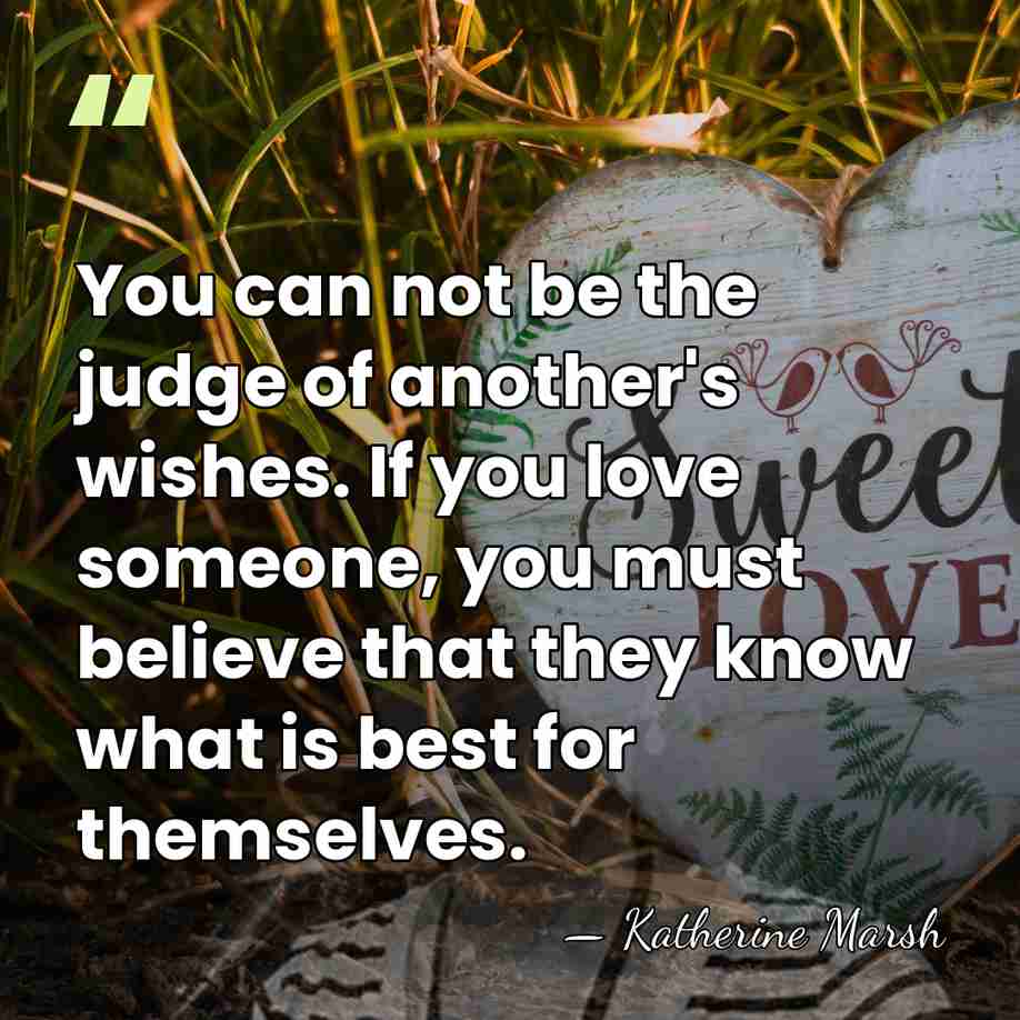 You can not be the judge of another's wishes. If you love&hellip; - Katherine Marsh