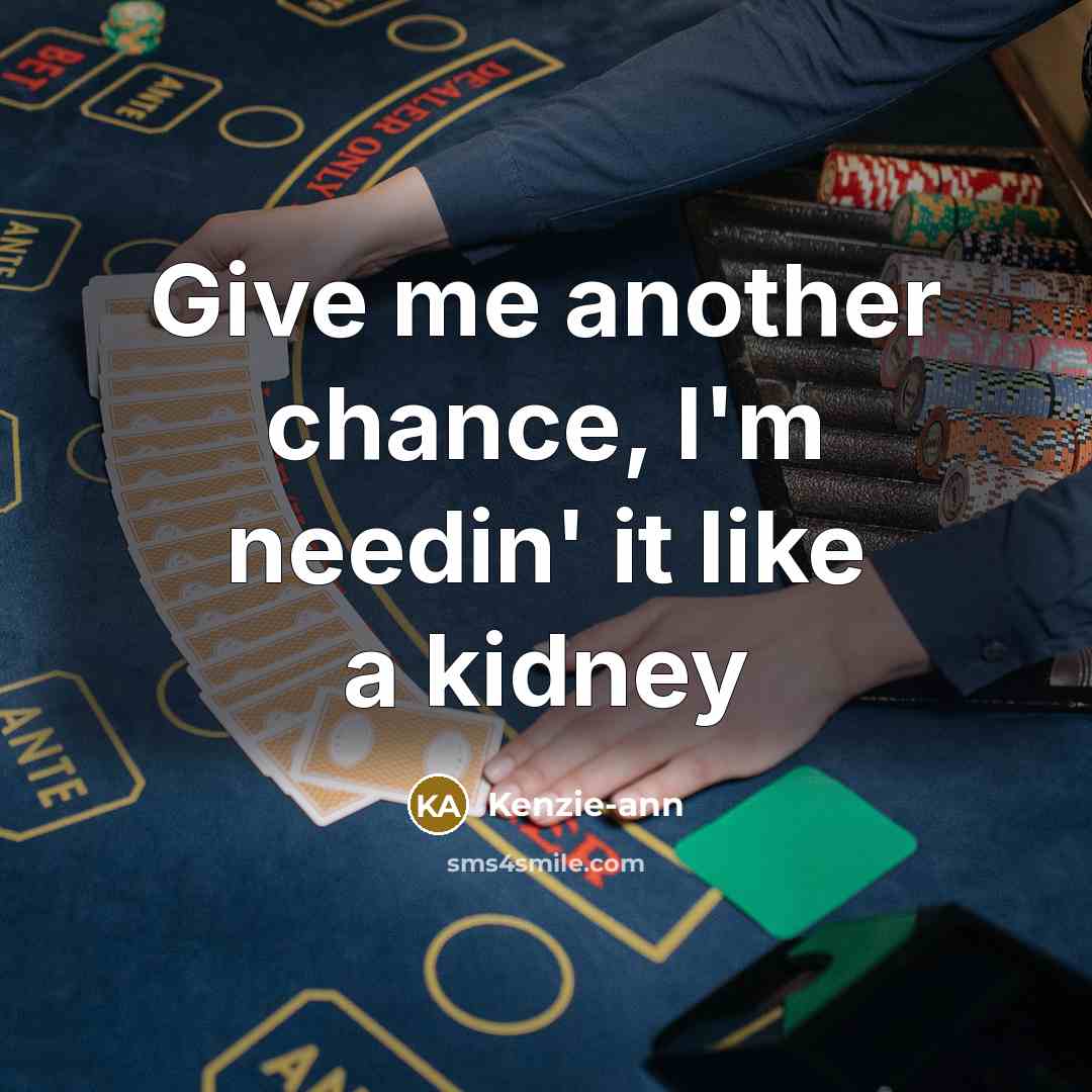 “Give me another chance, I'm needin' it like a kidney…” quote by Kenzie-ann