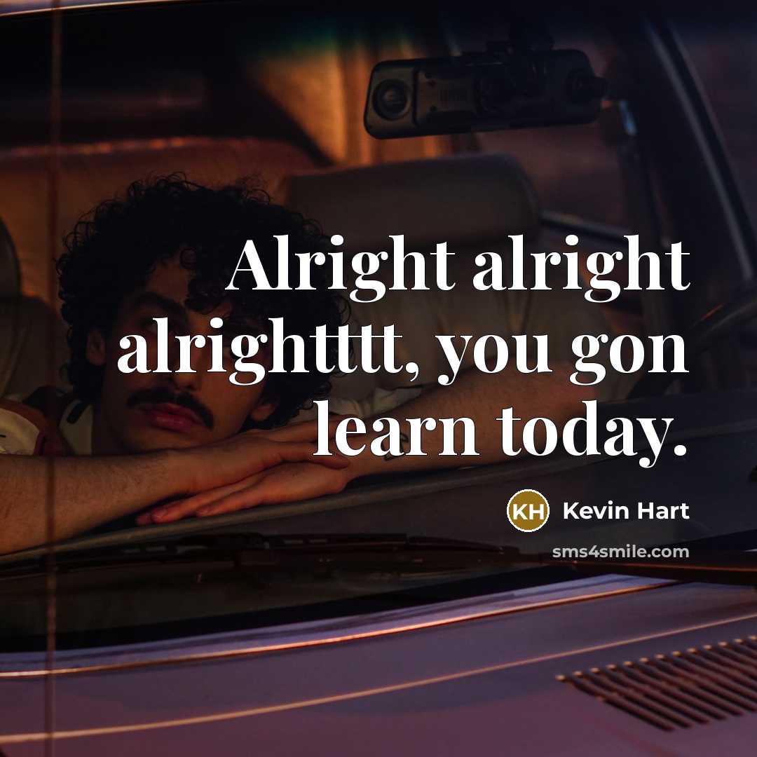“Alright alright alrightttt, you gon learn today.” quote by Kevin Hart