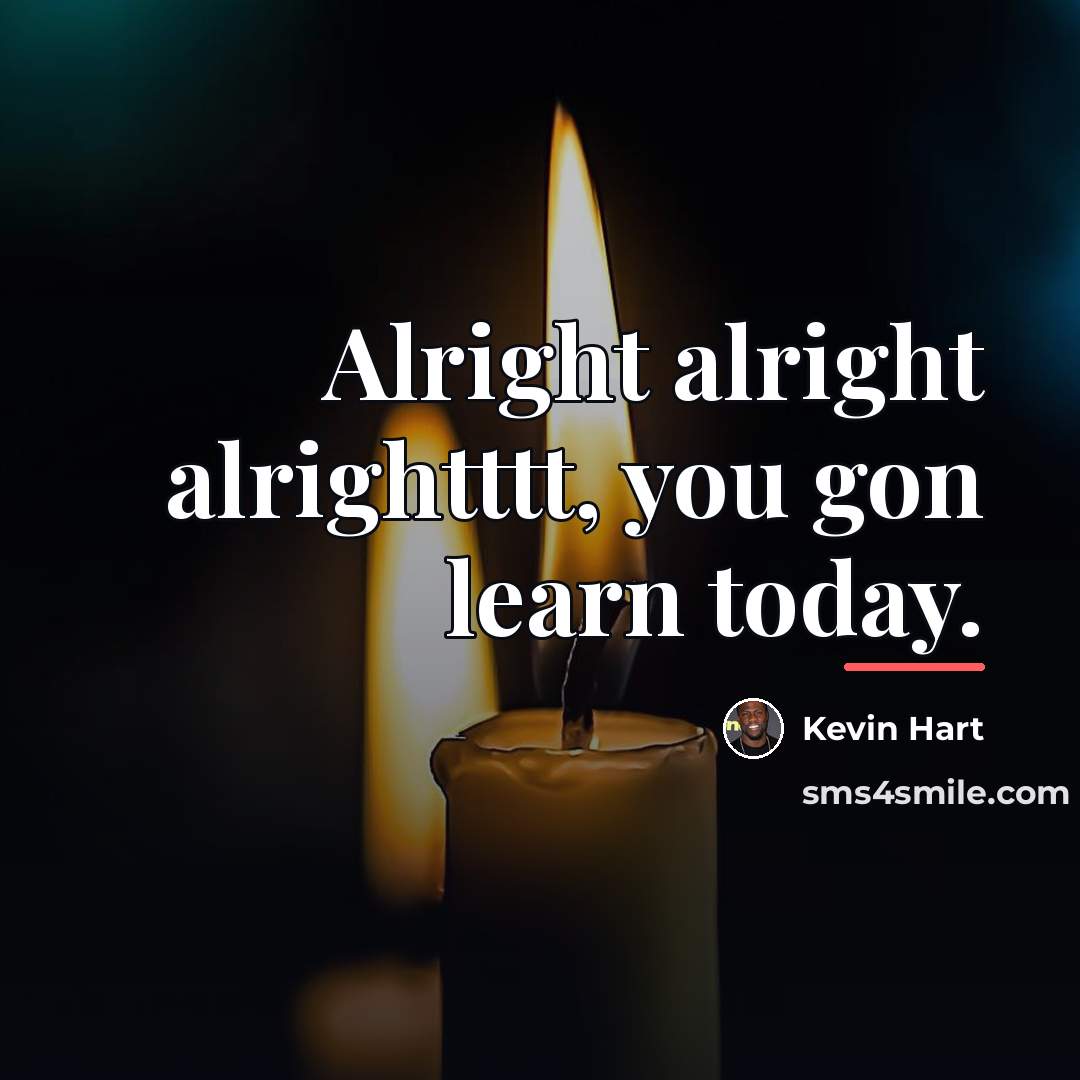 “Alright alright alrightttt, you gon learn today.…” quote by Kevin Hart