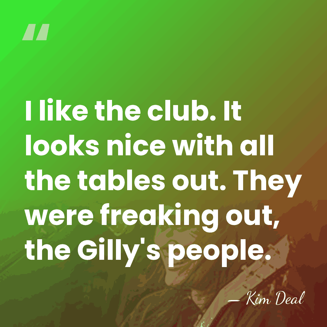 I like the club. It looks nice with all the tables out.&hellip; - Kim Deal